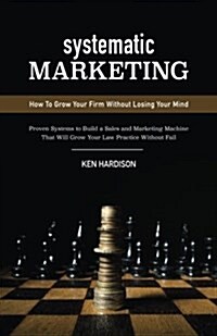 Systematic Marketing: How to Grow Your Firm Without Losing Your Mind (Paperback)
