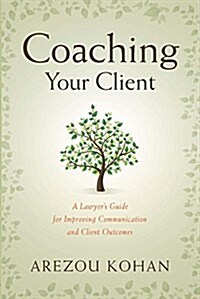 Coaching Your Client: A Lawyers Guide for Improving Communication and Client Outcomes (Paperback)