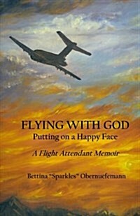 Flying with God: Putting on a Happy Face: A Flight Attendant Memoir (Paperback)