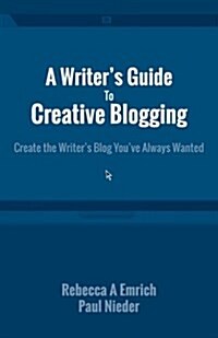 A Writers Guide to Creative Blogging: Create the Writers Blog Youve Always Wanted (Paperback)