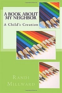 A Book about My Neighbor: A Childs Creation (Paperback)