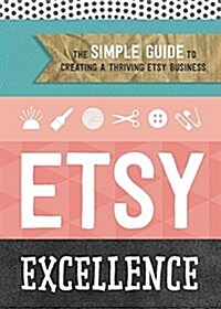 Etsy Excellence: The Simple Guide to Creating a Thriving Etsy Business (Paperback)