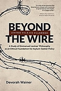 Beyond the Wire: Levinas VIS-A-VIS Villawood: A Study of Emmanuel Levinas Philosophy as an Ethical Foundation for Asylum-Seeker Policy (Paperback)