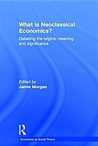 What is Neoclassical Economics? : Debating the Origins, Meaning and Significance (Hardcover)