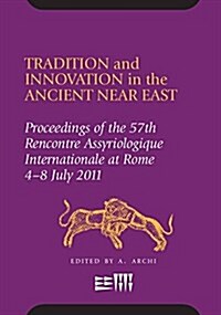 Tradition and Innovation in the Ancient Near East: Proceedings of the 57th Rencontre Assyriologique International at Rome, 4-8 July 2011 (Hardcover)