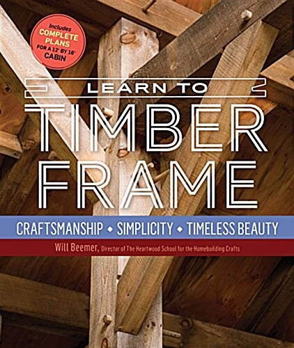 Learn to Timber Frame: Craftsmanship, Simplicity, Timeless Beauty (Hardcover)
