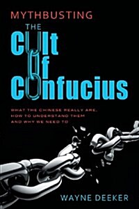Mythbusting the Cult of Confucius: What the Chinese Really Are, How to Understand Them and Why We Need to (Paperback)