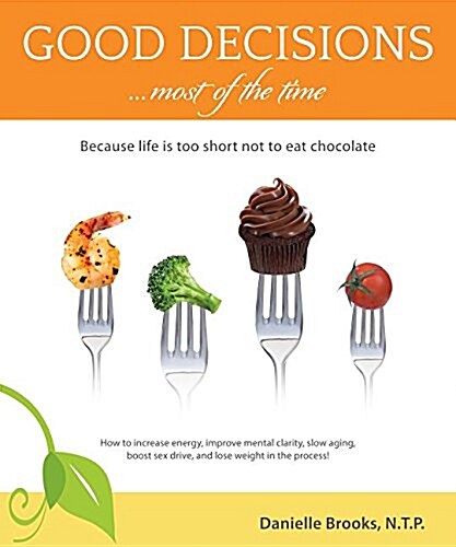 Good Decisions Most of the Time: Because Life Is Too Short Not to Eat Chocolate (More Then Just a Nutrition Book) (Hardcover)