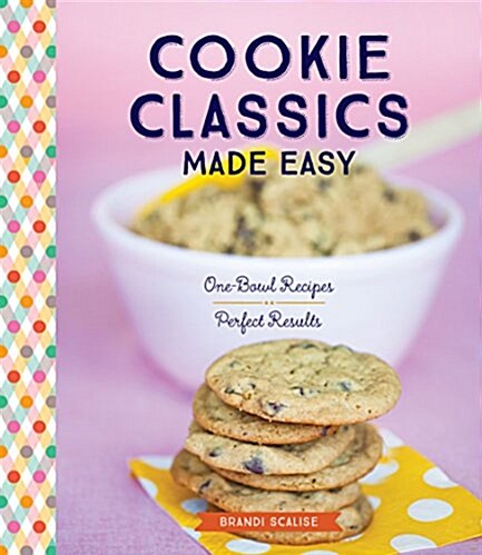 Cookie Classics Made Easy: One-Bowl Recipes, Perfect Results (Paperback)