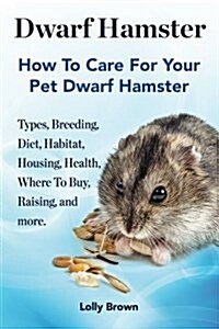Dwarf Hamster: Types, Breeding, Diet, Habitat, Housing, Health, Where to Buy, Raising, and More.. How to Care for Your Pet Dwarf Hams (Paperback)