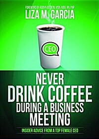 Never Drink Coffee During a Business Meeting: Insider Advice from a Top Female CEO (Paperback)