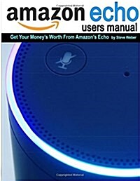 Echo Users Manual: Get Your Moneys Worth from Amazons Echo (Paperback)