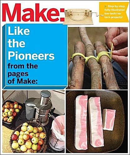 Make: Like the Pioneers: A Day in the Life with Sustainable, Low-Tech/No-Tech Solutions (Paperback)