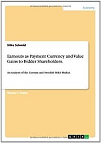 Earnouts as Payment Currency and Value Gains to Bidder Shareholders.: An Analysis of the German and Swedish M&A Market. (Paperback)