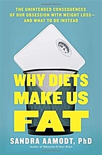 Why Diets Make Us Fat: The Unintended Consequences of Our Obsession with Weight Loss (Hardcover)