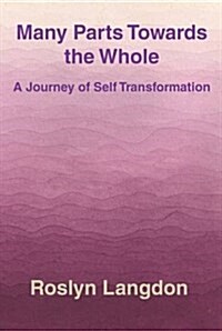 Many Parts Towards the Whole : A Journey of Self Transformation (Paperback)