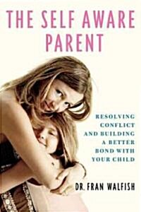 Self-Aware Parent: Resolving Conflict and Building a Better Bond with Your Child (Paperback)