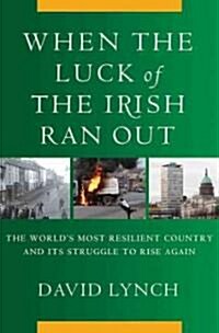 When the Luck of the Irish Ran Out : The Worlds Most Resilient Country and Its Struggle to Rise Again (Hardcover)