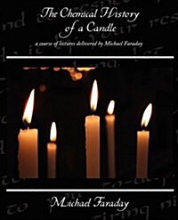 The Chemical History of a Candle - A Course of Lectures Delivered by Michael Faraday (Paperback)