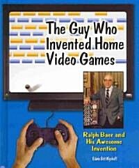 The Guy Who Invented Home Video Games: Ralph Baer and His Awesome Invention (Library Binding)