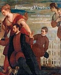 Becoming Venetian: Immigrants and the Arts in Early Modern Venice (Hardcover)