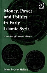 Money, Power and Politics in Early Islamic Syria : A Review of Current Debates (Hardcover)