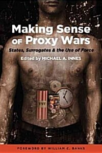 Making Sense of Proxy Wars: States, Surrogates & the Use of Force (Hardcover)