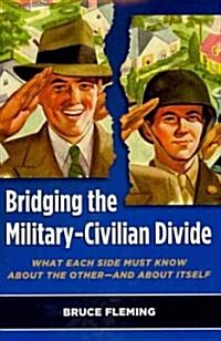 Bridging the Military-Civilian Divide: What Each Side Must Know about the Other, and about Itself (Hardcover)