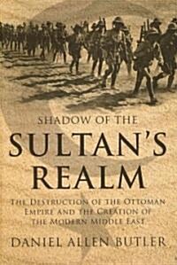 Shadow of the Sultans Realm: The Destruction of the Ottoman Empire and the Creation of the Modern Middle East (Hardcover)