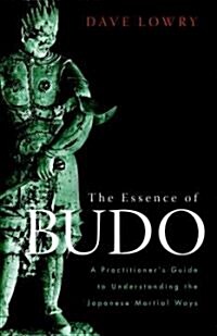 The Essence of Budo: A Practitioners Guide to Understanding the Japanese Martial Ways (Paperback)