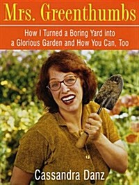 Mrs. Greenthumbs: How I Turned a Boring Yard into a Glorious Garden and How You Can, Too (Paperback, 1st)