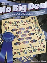 No Big Deal: Mastering the Art of Miniature Quiltmaking (Paperback, First Edition)