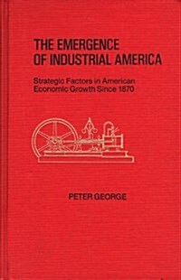 The Emergence of Industrial America: Strategic Factors in American Economic Growth Since 1870 (Hardcover)