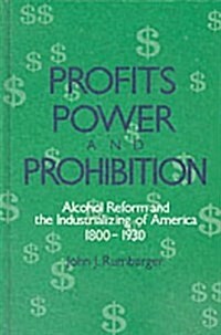 Profits, Power, and Prohibition: American Alcohol Reform and the Industrializing of America, 1800-1930 (Hardcover)