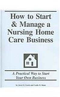 How to Start and Manage a Nursing Home Care Business (Paperback, Reissue)