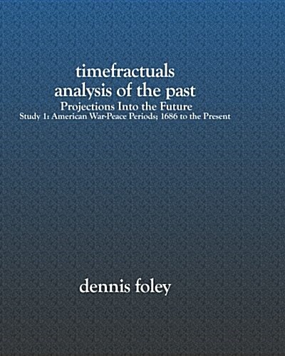 Timefractuals Analysis of the Past: Projections Into the Future: Study 1: American War-Peace Periods; 1686 to the Present (Paperback)