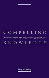 Compelling Knowledge: A Feminist Proposal for an Epistemology of the Cross (Hardcover)