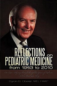 Reflections on Pediatric Medicine from 1943 to 2010: One Mans Odyssey Through the Golden Years of Medicine-A True Dual Love Story (Paperback)