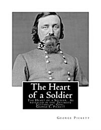 The Heart of a Soldier: The Heart of a Soldier, as Revealed in the Intimate Letters of Genl. George E. Pickett (Paperback)