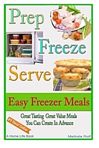 Prep Freeze Serve: Easy Freezer Meals: Great Tasting, Great Value Meals You Can Create in Advance (Paperback)