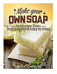 Make Your Own Soap: Homemade Soaps That Is Fun and Easy to Make (Paperback)