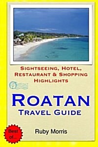 Roatan Travel Guide: Sightseeing, Hotel, Restaurant & Shopping Highlights (Paperback)