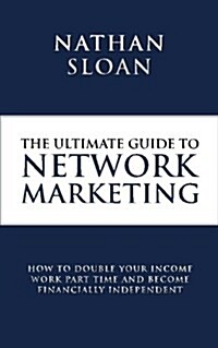 Ultimate Guide to Network Marketing: How to Double Your Income, Work Part Time and Become Financially Independent (Paperback)