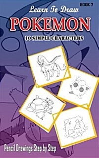 Learn To Draw Pokemon - 10 Simple Characters: Pencil Drawing Step By Step Book 7: Pencil Drawing Ideas for Absolute Beginners (Paperback)