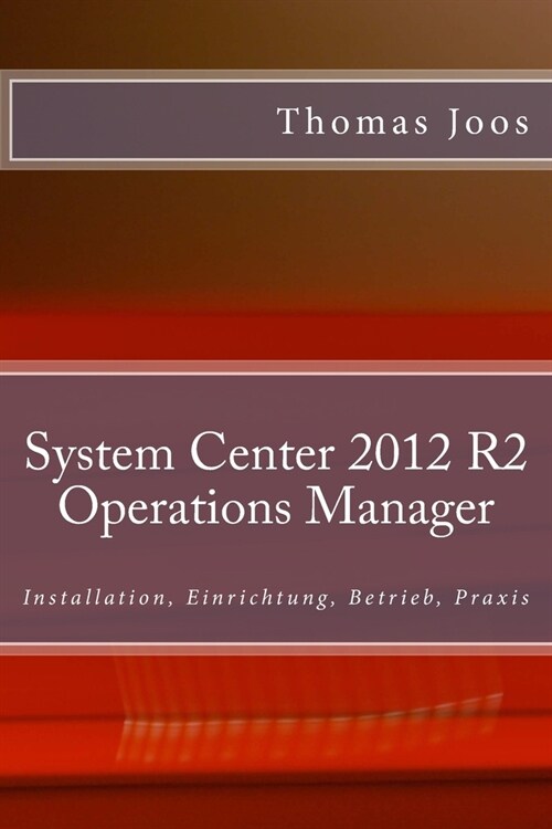 System Center 2012 R2 Operations Manager: Installation, Einrichtung, Betrieb, Praxis (Paperback)