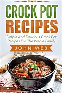 Crock Pot: Crock Pot Recipes - Simple And Delicious Crock Pot Recipes For The Whole Family (Paperback)