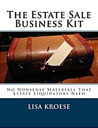 The Estate Sale Business Kit: No Nonsense Materials That Estate Liquidators Need (Paperback)