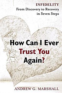 How Can I Ever Trust You Again?: Infidelity: From Discovery to Recovery in Seven Steps (Paperback)