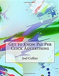 Get to Know Pay Per Click Advertising (Paperback)