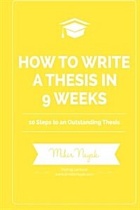 How to Write a Thesis in 9 Weeks: 10 Steps to an Outstanding Thesis (Paperback)